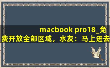 macbook pro18_免费开放全部区域，水友：马上进去！